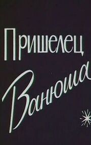 Пришелец Ванюша из фильмографии Роман Качанов в главной роли.