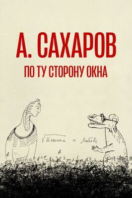 Фильм Андрей Сахаров. По ту сторону окна….